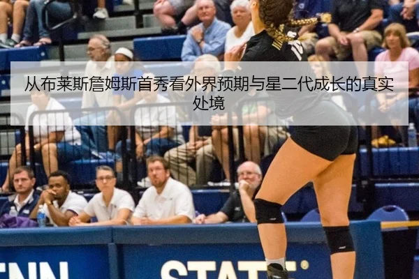 从布莱斯詹姆斯首秀看外界预期与星二代成长的真实处境